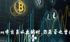 当你在Tokenim中交易以太坊