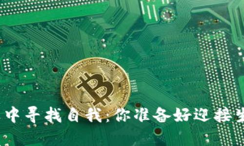 在挑战与机遇中寻找自我：你准备好迎接生活的转变吗？