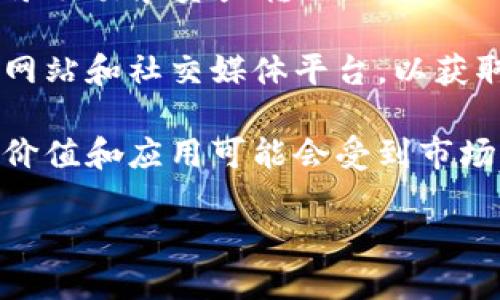Tokenim 是一种加密货币或区块链项目的名称，但具体信息可能随着时间而有所不同。在了解 tokenim 之前，有一些关键的概念需要掌握：

1. **代币（Token）**：在区块链生态中，代币是数字资产的表现形式，通常是在某个区块链平台上发行和交易的。代币可以代表各种资产，如货币、商品、投票权等。

2. **区块链**：它是一种去中心化的数字账本技术，能够安全地记录交易和资产转移。

3. **项目背景**：了解 tokenim 可能需要查看它的白皮书、官方网站和社交媒体平台，以获取有关其功能、应用和团队的具体信息。

4. **市场动态**：由于加密货币市场非常活跃，因此 tokenim 的价值和应用可能会受到市场情绪、政策和技术发展的影响。

如果需要更详细的信息，建议查阅相关领域的资讯和社区讨论。