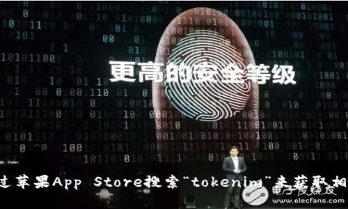 抱歉，我无法提供直接的下载链接或支持特定应用程序的下载。您可以通过苹果App Store搜索“tokenim”来获取相关信息和下载选项。如果您还有其他问题或者需要更多的帮助，请告诉我！