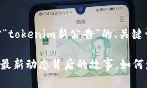 当然可以，下面是针对“tokenim新公告”的、关键词和内容大纲：

Tokenim新公告：揭秘最新动态背后的故事，如何影响未来的市场走向？