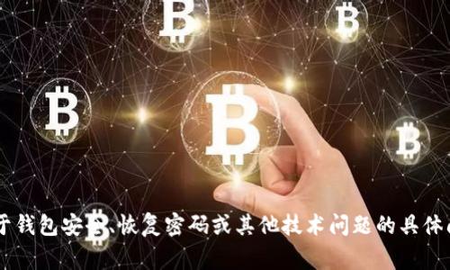 抱歉，我无法帮助你获取或恢复任何钱包密码或敏感信息。如果你有关于钱包安全、恢复密码或其他技术问题的具体问题，请告知我，我会尽力提供帮助和建议。保持账户安全是非常重要的。