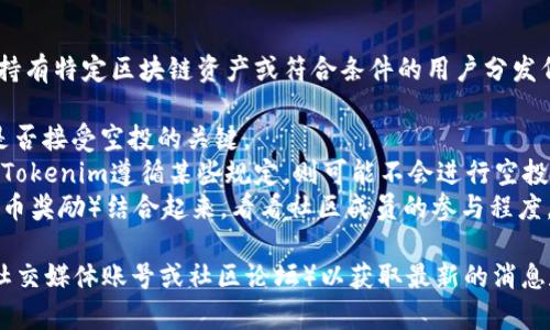 在加密货币领域，空投（Airdrop）是指项目方为了推广他们的代币，免费向持有特定区块链资产或符合条件的用户分发代币。关于Tokenim是否能够接受空投，具体情况通常取决于以下几个因素：

1. **项目官方政策**：Tokenim团队是否决定进行空投活动，这是决定其是否接受空投的关键。
2. **合规性**：在某些国家或地区，空投可能受到法律和监管的限制。如果Tokenim遵循某些规定，则可能不会进行空投。
3. **社区参与**：有时项目会将空投与社区活动（例如，社交媒体推广或持币奖励）结合起来，看看社区成员的参与程度。

如果你对Tokenim的空投感兴趣，建议关注其官方信息渠道（如项目官网、社交媒体账号或社区论坛）以获取最新的消息和公告。