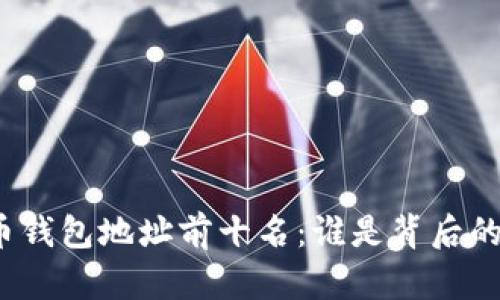 揭秘比特币钱包地址前十名：谁是背后的神秘人物？
