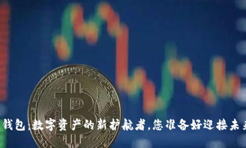 区块链钱包：数字资产的新护航者，您准备好迎接未来了吗？