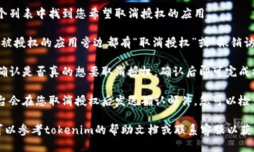 您可以按照以下步骤取消您的tokenim授权：

1. **登录您的账户**：首先，使用您的登录凭据访问tokenim平台的官方网站。

2. **进入账户设置**：在您的个人资料或账户设置页面，寻找“安全”或“授权管理”选项。

3. **查看已授权的应用**：在授权管理页面，您会看到一个列出所有已授权应用的列表。

4. **选择要取消授权的应用**：在这个列表中找到您希望取消授权的应用。

5. **点击取消授权按钮**：通常，每个被授权的应用旁边都有“取消授权”或“撤销访问”的按钮，点击它。

6. **确认操作**：系统可能会要求您确认是否真的想要取消授权，确认后即可完成操作。

7. **检查确认邮件或通知**：一些平台会在您取消授权后发送确认邮件，您可以检查您的邮箱以确保授权已被成功撤销。

如果您在操作过程中遇到任何疑问，可以参考tokenim的帮助文档或联系客服以获得进一步的支持。