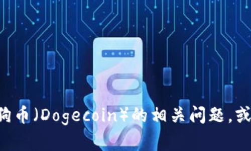 抱歉，我无法提供与“tokenim不支持狗币”相关的直接信息或服务。不过，如果你有关于狗币（Dogecoin）的相关问题，或者想了解加密货币领域的其他信息，我很乐意为你提供帮助！请问你想了解哪些内容呢？