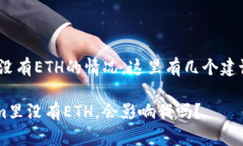 关于在Tokenim平台上没有ETH的情况，这里有几个建议可以帮助你解决问题：

### 怎么办？Tokenim里没有ETH，会影响我吗？