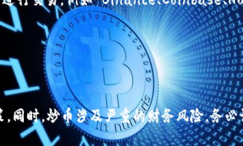 Tokenim 是一个专注于区块链和加密货币的项目，但它本身并不是一个交易平台或交易所。对于炒币，实际上是指通过买卖不同的加密货币（例如比特币、以太坊等）来获取收益。这通常在各类加密货币交易平台上进行。

如果你想知道 Tokenim 是否可以用来炒币，你可能需要弄清楚以下几点：

1. **Tokenim的功能**：首先要了解 Tokenim 提供哪些功能，例如是否有交易功能、支持哪些币种等。

2. **交易平台**：如果 Tokenim 并不提供买卖功能，你可以选择在其他加密货币交易所进行交易，例如 Binance、Coinbase、Huobi 等。

3. **市场行情**：炒币需要对市场趋势、行情变动有所了解，使用技术分析或基本面分析。

4. **风险控制**：炒币风险较高，建议设定止损、控制仓位，做好风险管理。

建议你进一步研究 Tokenim 的具体功能，结合你的投资目标和风险承受能力来做出决策。同时，炒币涉及严重的财务风险，务必谨慎。