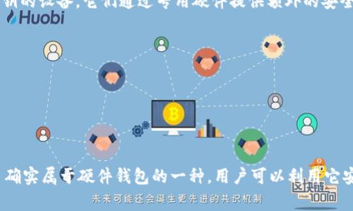 Tokenim 是一款数字资产管理工具，通常被称为硬件钱包。硬件钱包是一种专用于存储加密货币私钥的设备。它们通过专用硬件提供额外的安全性，确保用户的私钥不被暴露于网络或者恶意软件的攻击。因此，Tokenim 被认为是一种硬件钱包。

硬件钱包的主要优势包括：

1. **安全性高**：因为它们的私钥存储在离线设备中，降低了被网络攻击的风险。
2. **易于使用**：许多硬件钱包提供用户友好的界面和简单的交易签名过程。
3. **支持多种加密资产**：许多硬件钱包支持多种类型的加密货币，可以满足用户不同的需求。

不过，使用硬件钱包时，用户仍需注意保护其设备及备份恢复种子，以防丢失或损坏。总之，Tokenim 确实属于硬件钱包的一种，用户可以利用它安全地存储和管理他们的加密资产。