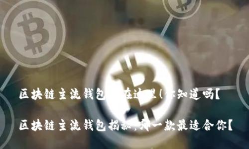 区块链主流钱包都在这里！你知道吗？

区块链主流钱包揭秘：哪一款最适合你？