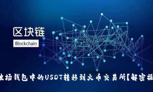 如何将波场钱包中的USDT转移到火币交易所？解密操作技巧！