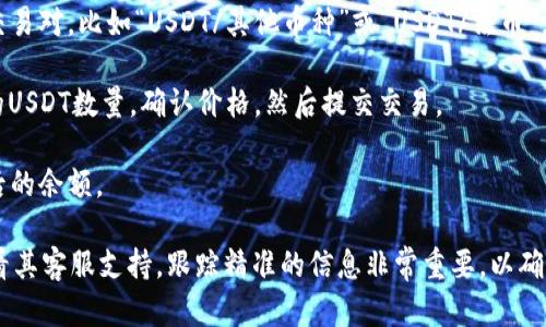 Tokenim是一个加密货币交易平台，用户一般可以在平台上进行各种加密货币的买卖交易。要确定Tokenim是否支持直接卖出USDT，首先需要查看该平台的支持币种和交易对。

如果Tokenim平台允许用户将持有的其他加密货币直接兑换成USDT，或者将USDT售出换取法币或其他加密货币，那么用户就可以在平台上实现这一操作。具体的步骤通常包括：

1. **注册并登录**：如果您还没有账户，需要先在Tokenim上注册并完成身份验证，然后登录到您的账户。

2. **充值或持有USDT**：如果您想出售USDT，需要确保您的账户中有足够的USDT余额。

3. **找到交易页面**：通常会有一个交易界面，可以选择相应的交易对，比如“USDT/其他币种”或“USDT/法币”。

4. **选择卖出**：在交易页面选择“出售”选项，输入您想要出售的USDT数量，确认价格，然后提交交易。

5. **完成交易**：一旦交易成功，您将会在您的账户中看到更新后的余额。

若要获取最新和准确的信息，建议访问Tokenim的官方网站或查看其客服支持。跟踪精准的信息非常重要，以确保不遇到问题。