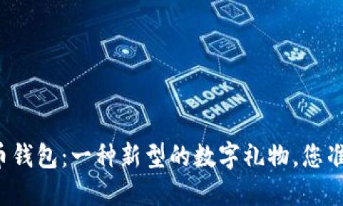 赠送比特币钱包：一种新型的数字礼物，您准备好了吗？