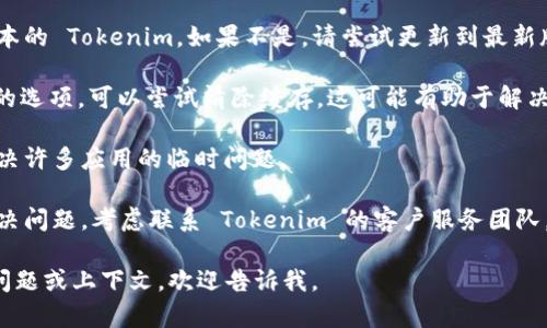 如果您在使用 Tokenim 时遇到问题，没有反应可能有许多原因。以下是一些可能的解决方案，您可以尝试：

1. **检查网络连接**：确保您的互联网连接正常。有时网络不稳定会导致应用无法响应。

2. **重启应用**：关闭并重新打开 Tokenim 应用，看是否能恢复正常。

3. **更新应用**：检查您是否使用的是最新版本的 Tokenim。如果不是，请尝试更新到最新版本。

4. **清除缓存**：如果 Tokenim 有清除缓存的选项，可以尝试清除缓存，这可能有助于解决问题。

5. **重启设备**：有时重启手机或电脑可以解决许多应用的临时问题。

6. **联系客户支持**：如果以上步骤都没有解决问题，考虑联系 Tokenim 的客户服务团队，向他们描述您遇到的问题，寻求进一步的帮助。

希望这些建议能帮助到您！如果您有更具体的问题或上下文，欢迎告诉我。