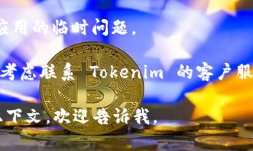 如果您在使用 Tokenim 时遇到问题，没有反应可能有许多原因。以下是一些可能的解决方案，您可以尝试：

1. **检查网络连接**：确保您的互联网连接正常。有时网络不稳定会导致应用无法响应。

2. **重启应用**：关闭并重新打开 Tokenim 应用，看是否能恢复正常。

3. **更新应用**：检查您是否使用的是最新版本的 Tokenim。如果不是，请尝试更新到最新版本。

4. **清除缓存**：如果 Tokenim 有清除缓存的选项，可以尝试清除缓存，这可能有助于解决问题。

5. **重启设备**：有时重启手机或电脑可以解决许多应用的临时问题。

6. **联系客户支持**：如果以上步骤都没有解决问题，考虑联系 Tokenim 的客户服务团队，向他们描述您遇到的问题，寻求进一步的帮助。

希望这些建议能帮助到您！如果您有更具体的问题或上下文，欢迎告诉我。
