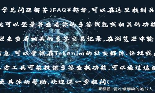 要查询Tokenim多签的相关信息，可以遵循以下步骤：

1. **访问Tokenim官网**：首先，前往Tokenim的官方网站，通常官网上会提供最新的多签信息和功能介绍。

2. **查看帮助文档或FAQ**：很多区块链平台都有帮助中心或常见问题解答（FAQ）部分，可以在这里找到关于多签功能的说明和使用方法。

3. **登录账户**：如果你已经在Tokenim上注册并拥有账户，就可以登录并查看你的多签钱包或相关的功能界面。

4. **使用区块链浏览器**：一些情况下，可以通过区块链浏览器来查看相关的多签交易记录。在浏览器中输入你的多签地址，可以查看相关的交易和区块信息。

5. **咨询社区或支持**：如果在官网或文档中找不到所需的信息，可以尝试在Tokenim的社交媒体、论坛或者社区里发问，通常会有热心的用户或官方支持团队提供帮助。

6. **查看交易所或第三方工具**：一些加密货币交易所或第三方工具可能提供多签查找功能，可以通过这些平台来了解相关信息。

希望这些步骤能帮助你查询到Tokenim的多签信息。如果需要更具体的帮助，欢迎进一步提问！
