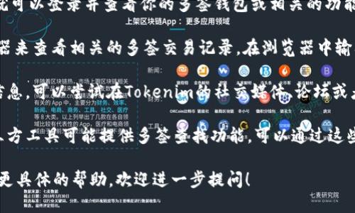 要查询Tokenim多签的相关信息，可以遵循以下步骤：

1. **访问Tokenim官网**：首先，前往Tokenim的官方网站，通常官网上会提供最新的多签信息和功能介绍。

2. **查看帮助文档或FAQ**：很多区块链平台都有帮助中心或常见问题解答（FAQ）部分，可以在这里找到关于多签功能的说明和使用方法。

3. **登录账户**：如果你已经在Tokenim上注册并拥有账户，就可以登录并查看你的多签钱包或相关的功能界面。

4. **使用区块链浏览器**：一些情况下，可以通过区块链浏览器来查看相关的多签交易记录。在浏览器中输入你的多签地址，可以查看相关的交易和区块信息。

5. **咨询社区或支持**：如果在官网或文档中找不到所需的信息，可以尝试在Tokenim的社交媒体、论坛或者社区里发问，通常会有热心的用户或官方支持团队提供帮助。

6. **查看交易所或第三方工具**：一些加密货币交易所或第三方工具可能提供多签查找功能，可以通过这些平台来了解相关信息。

希望这些步骤能帮助你查询到Tokenim的多签信息。如果需要更具体的帮助，欢迎进一步提问！