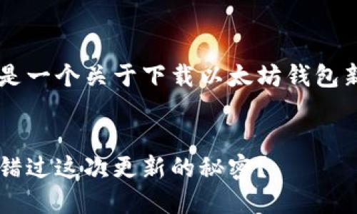 很高兴您对以太坊钱包感兴趣！以下是一个关于下载以太坊钱包新版的、关键词和内容大纲，供您参考。


下载以太坊钱包新版：为什么你不能错过这次更新的秘密？