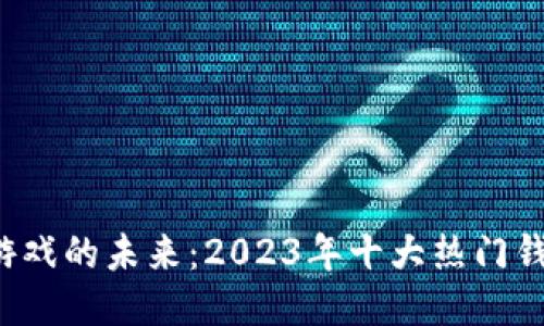 探索区块链游戏的未来：2023年十大热门钱包排名揭晓！