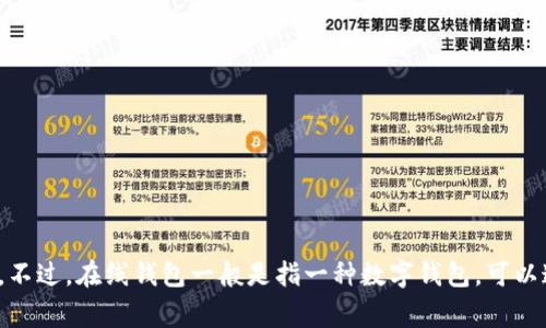 Tokenim 并不是一个广为人知的在线钱包，所以可能不是您提问的关键对象。请您确认一下是否是指某个具体的在线钱包工具或平台。不过，在线钱包一般是指一种数字钱包，可以通过互联网存储和管理各种加密货币和数字资产。如果您有更具体的信息或需要讨论的事项，请分享更多细节，我将乐意为您提供帮助。