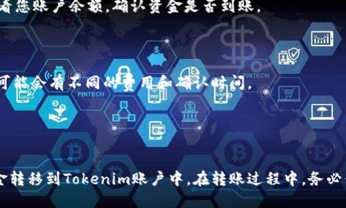 要将欧意钱包中的资金转移到Tokenim平台，您需要按照一系列步骤完成操作。下面是具体的步骤和说明：

### 第一步：准备工作

1. **确保您已经拥有欧意钱包**：确保您能登录并访问您的欧意钱包。
2. **注册Tokenim帐号**：如果还没有Tokenim账户，请先在其官方网站上注册一个账户。

### 第二步：获取Tokenim地址

1. **登录Tokenim**：使用您的账户信息登录Tokenim。
2. **找到接收地址**：
   - 导航到提现或充值页面。
   - 选择您想要接收的币种（如USDT或其他支持的代币）。
   - 找到并复制您的Tokenim接收地址。

### 第三步：在欧意钱包进行转账

1. **登录欧意钱包**：使用您的账户信息登录欧意钱包。
2. **选择要转的代币**：
   - 在钱包界面，找到您要转账的代币。
   - 点击“发送”或“转账”按钮。
3. **输入接收地址**：
   - 在“接收地址”栏中粘贴在Tokenim上复制的地址。
   - 确保地址准确无误，以免资金丢失。
4. **设置转账金额**：输入您要转账的金额。
5. **确认转账信息**：检查所有输入的信息，包括金额和接收地址。
6. **完成转账**：确认无误后，提交转账请求。

### 第四步：确认转账

1. **查看转账状态**：在欧意钱包中查看转账状态。
2. **检查Tokenim**：一段时间后，登录Tokenim查看您账户余额，确认资金是否到账。

### 提示

- 确保了解转账的手续费和处理时间，不同的代币可能会有不同的费用和确认时间。
- 保留好转账记录，以备日后查询。

### 结语

通过以上步骤，您就可以顺利地将欧意钱包中的资金转移到Tokenim账户中。在转账过程中，务必保持细心，确保信息的准确性，以避免不必要的损失。