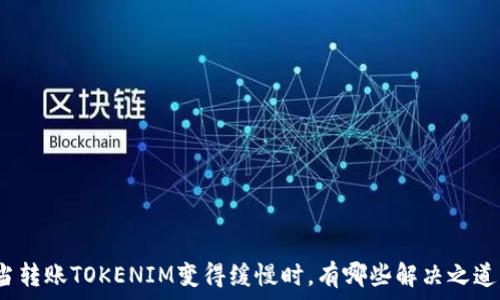   
当转账TOKENIM变得缓慢时，有哪些解决之道？