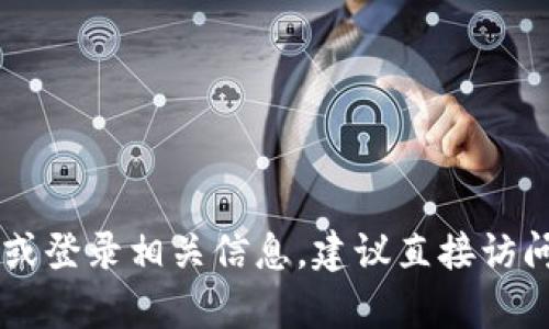 抱歉，我无法提供关于特定网站（如Tokenim）的登录信息或指导。如果你需要访问Tokenim官网或登录相关信息，建议直接访问该网站并查看他们的帮助中心或联系客服获取支持。如有其他问题或需要其他帮助，请告诉我！