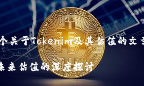 在这里，我可以帮你构思一个关于Tokenim及其估值的文章大纲、和关键词。请见下文：

Tokenim：评估其可靠性与未来估值的深度探讨