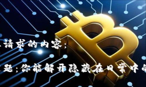 以下是您请求的内容：

生活的谜题：你能解开隐藏在日常中的秘密吗？
