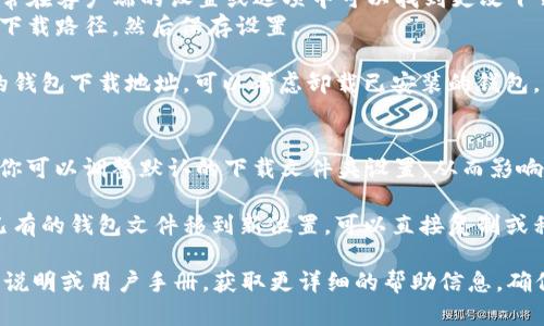 在更改比特币钱包的下载地址前，需要注意以下几点，以确保步骤的准确性和安全性。以下是一些可能的方法：

1. **访问官方地址**：确保你从比特币钱包的官方网站下载软件，避免钓鱼网站和恶意软件的风险。

2. **客户端设置**：
   - 如果你已经下载了钱包客户端，通常在客户端的设置或选项中可以找到更改下载目录的选项。
   - 找到相应的设置，选择你想要的新下载路径，然后保存设置。

3. **重新下载**：如果你无法更改现有的钱包下载地址，可以考虑卸载已安装的钱包，然后在重新下载时选择新的下载目录。

4. **操作系统设置**：
   - 在某些操作系统中（如Windows），你可以调整默认的下载文件夹设置，从而影响将来所有的下载，包括比特币钱包。

5. **移动或复制文件**：如果只是想将已有的钱包文件移到新位置，可以直接复制或移动文件到新的下载文件夹中。

如有任何问题，建议查看具体钱包的软件说明或用户手册，获取更详细的帮助信息。确保你的钱包安全，定期备份你的钱包文件。