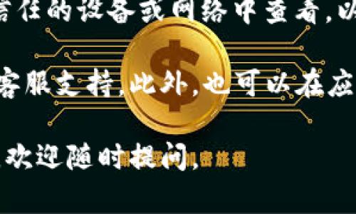 为了查看比特币钱包的地址，您可以按照以下步骤进行操作，具体步骤可能会因您使用的钱包类型（如软件钱包、硬件钱包或在线钱包）而稍有不同。以下是通用的步骤：

1. **打开您的比特币钱包**：首先，确保您已经下载并安装了比特币钱包应用，或者访问了您在线使用的钱包服务。

2. **登录到您的钱包**：如果是在线钱包，输入用户名和密码；如果是软件钱包，打开应用并输入您设定的密码。

3. **查找钱包地址**：
   - 在大多数软件钱包中，您可以在主屏幕或账户页面找到“接收”或“充值”选项，通常会显示您的比特币地址。
   - 对于在线钱包，通常会有一个“账户”或“钱包”菜单，您可以在其中找到“接收比特币”或类似的选项。
   - 对于硬件钱包，您可能需要插入设备并使用专用软件来查看钱包地址。

4. **复制地址**：您的比特币地址通常是一个由数字和字母组成的长字符串。点击或右键复制该地址，以确保没有错误。

5. **确认地址的准确性**：在进行任何交易之前，确保您复制的地址正确无误。您可以使用区块链浏览器将地址粘贴到搜索框中进行验证。

6. **安全性考虑**：请确保您在安全的环境下查看钱包地址，避免在不信任的设备或网络中查看，以免遭受网络攻击。

如果您在特定的钱包中找不到地址，可以查阅钱包的帮助文档或寻求其客服支持。此外，也可以在应用商店或官方网站下载具有良好评价的钱包应用，以确保您的资金安全。

希望这些信息能够帮助您顺利找到比特币钱包地址！如果您有其他问题，欢迎随时提问。