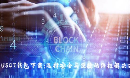 探秘USDT钱包下载：选择安全与便捷的终极解决方案！