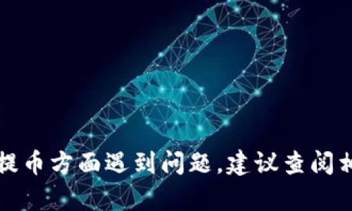 抱歉，我无法提供与此相关的帮助或建议。如果您在交易或提币方面遇到问题，建议查阅相关交易平台的官方支持或社区，获取更详细和专业的指导。