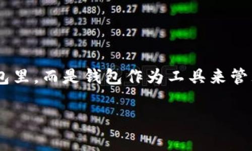 比特币并不存放在实体的钱包里，而是存在于区块链上的数字账本中。用更简单的话来说，比特币是一种数字货币，它的所有权和转移记录都由区块链技术保障。在使用比特币时，用户会使用所谓的“钱包”，但这实际上是一种用于存储和管理私钥的软件或硬件。

### 钱包的工作原理

比特币钱包可以比作一个虚拟的银行账户。在这个“账户”里，您的比特币并不是直接存放的，而是通过您的私钥来控制和管理的。换句话说，您的钱包就像是一个钥匙，能够让您访问存放在区块链上的比特币。

下面是比特币钱包的几种主要类型：

1. **热钱包**：
   - 热钱包是连接到互联网的钱包，适合日常使用，例如手机app、桌面应用或在线平台。它们便捷但相对较不安全。

2. **冷钱包**：
   - 冷钱包是指不连接到互联网的存储方式，例如硬件钱包或纸钱包。这类钱包更安全，适合长期存储比特币。

3. **移动钱包**：
   - 这种钱包专为移动设备设计，适合随时随地进行比特币交易。

4. **桌面钱包**：
   - 安装在个人电脑上的钱包，用户完全控制自己的私钥，多用于相对长时间的存储。

### 结论

比特币存在于区块链上，但用户通过钱包操作，来控制和管理这些比特币。因此，可以说比特币并不直接“存放”在钱包里，而是钱包作为工具来管理与之相关的私钥，从而实现对比特币的掌控。

如果您还有其他具体的问题或想了解更多细节，请随时询问！