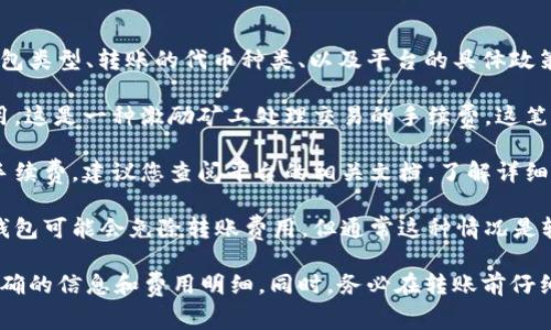 关于Tokenim转钱包时是否扣点的问题，通常取决于几个因素，包括你所使用的钱包类型、转账的代币种类、以及平台的具体政策。一般情况下，数字资产转账可能会涉及以下几种费用：

1. **矿工费或网络交易费**：在区块链网络中进行转账时，通常需要支付矿工费用，这是一种激励矿工处理交易的手续费。这笔费用与转账的金额无关，而是和区块链的拥堵程度以及你设置的交易优先级有关。

2. **平台费用**：如果您通过某个交易平台进行转账，该平台可能会收取一定的手续费。建议您查阅平台的相关文档，了解详细的费用结构。

3. **钱包提供方的政策**：不同的钱包提供商可能对转账收费的政策不同。有些钱包可能会免除转账费用，但通常这种情况是较为少见的。

如需具体信息，建议查看Tokenim的官方文档或联系他们的客服支持，以获取最准确的信息和费用明细。同时，务必在转账前仔细核对转账费用，以避免意外的费用扣除。