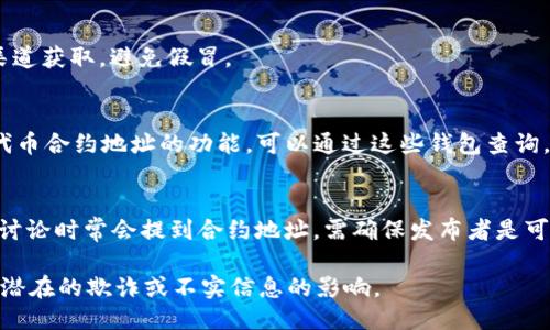 如果你想要查找特定代币的合约地址（Token Address），可以通过以下几种方式进行查询：

1. **区块链浏览器**：
   - 使用以太坊区块链的浏览器如Etherscan（https://etherscan.io）或BscScan（https://bscscan.com）等，输入代币名称或相关信息进行搜索，通常可以找到代币的合约地址。

2. **代币官方网站**：
   - 绝大多数代币会在其官方网站上提供合约地址，确保从官方渠道获取，避免假冒。

3. **钱包应用**：
   - 一些加密钱包（如MetaMask、Trust Wallet等）提供了查询代币合约地址的功能，可以通过这些钱包查询。

4. **社交媒体和社区**：
   - 在代币的社交媒体（如Twitter、Telegram等）中，被社区成员讨论时常会提到合约地址，需确保发布者是可靠的。

确保在查询合约地址时保持谨慎，确保来自于可信来源，以避免受到潜在的欺诈或不实信息的影响。