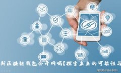普拉斯区块链钱包会开网吗？探索未来的可能性