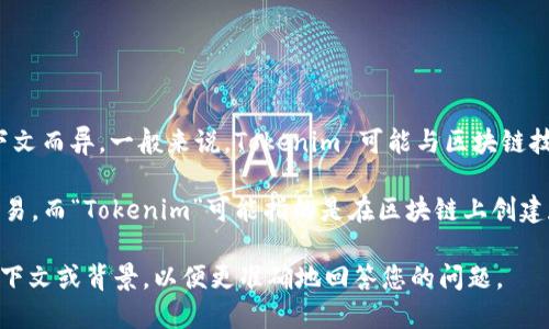 Tokenim 是一个具体的项目名称或术语，但其含义可以因上下文而异。一般来说，Tokenim 可能与区块链技术相关，特别是在涉及数字资产、代币生成或智能合约的领域。

区块链是一种分布式账本技术，主要用于安全和透明地记录交易，而“Tokenim”可能指的是在区块链上创建和管理代币的机制或平台。

如果您想了解更多关于 Tokenim 的具体信息，请提供更多上下文或背景，以便更准确地回答您的问题。