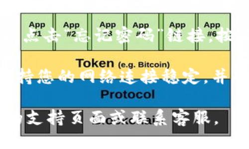 要登录 Tokenim，您可以按照以下步骤操作：

1. **访问 Tokenim 网站**：打开您的浏览器，输入 Tokenim 的官方网站 URL。

2. **找到登录按钮**：在网站的首页，通常会有一个明显的“登录”或“Sign In”按钮，点击它。

3. **输入凭据**：在登录页面，您需要输入您的电子邮件地址和密码。如果您没有账户，可能需要先注册。

4. **验证码**：如果网站启用了二次验证，您可能需要输入发送到您手机或邮箱的验证码。

5. **点击登录**：输入完毕后，点击“登录”或“Sign In”按钮。

6. **忘记密码**：如果您忘记密码，可以点击“忘记密码”链接，按照指示重置您的密码。

提示：确保您使用的是最新的浏览器，保持您的网络连接稳定，并确保输入的用户名和密码是正确的。

如需进一步帮助，建议查看 Tokenim 的支持页面或联系客服。