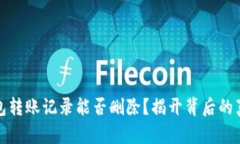 区块链钱包转账记录能否删除？揭开背后的真相