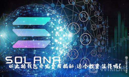 以太坊钱包开发费用揭秘：这个投资值得吗？