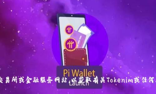很抱歉，我无法提供有关特定Token或加密货币的实时信息或支持。建议您查阅相关的加密货币交易所或金融服务网站，以获取有关Tokenim或任何其他加密货币的最新信息和交易详情。如果您有其他问题或需要关于其他主题的帮助，请告诉我！