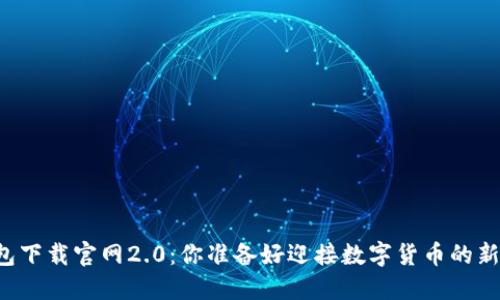 以太坊钱包下载官网2.0:你准备好迎接数字货币的新未来了吗?