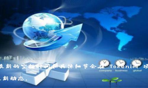 关于 Tokenim EOS 的空投时间，投资者和用户通常需要密切关注官方公告和相关社交媒体平台的信息。最新的空投时间和具体细节会在 Tokenim 项目的官方网站或其官方社交媒体渠道上进行更新或发布。请确保关注这些渠道，以获得准确和及时的信息。

如果你希望了解更多关于 Tokenim EOS 的空投或其他相关信息，建议访问相关网站或社交媒体以获取最新动态。