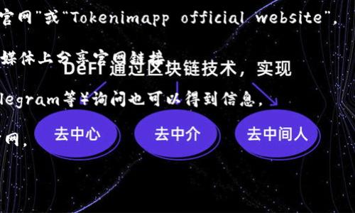 我没有直接访问互联网的能力，因此无法提供实时的信息或查找特定网站（如Tokenimapp的官网）。不过，我可以帮助你了解如何查找一个网站的官网，以及一些关于此类网站通常提供的服务和功能的信息。

如果你想查找Tokenimapp的官网，可以通过以下步骤进行：

1. **搜索引擎查询**: 打开一个搜索引擎（如Google、Bing），输入“Tokenimapp官网”或“Tokenimapp official website”。
 
2. **社交媒体**: 检查Tokenimapp的社交媒体账号，很多项目会在他们的社交媒体上分享官网链接。

3. **区块链相关论坛**: 在区块链或加密货币相关的论坛和社区（如Reddit、Telegram等）询问也可以得到信息。

4. **区块链浏览器**: 一些区块链项目可能会在区块链浏览器上列出他们的官网。

如果你需要进一步的帮助或详细信息，可以告诉我我能提供什么样的支持。