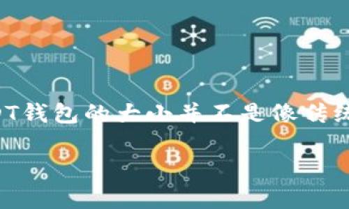 关于“USDT钱包多大”的问题，可能需要一些背景信息来理解USDT（泰达币）以及其存储方式。

### USDT钱包的存储与大小

USDT（Tether US Dollar）是一种与美元挂钩的稳定币，广泛应用于数字货币交易和转账。USDT钱包的大小并不是像传统文件那样可以用MB或GB来计算的，而是与您在钱包中管理的资产、地址和历史交易数目相关。

#### USDT钱包有多大？揭秘背后的秘密！