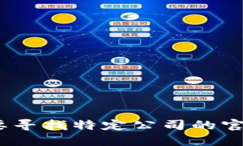 抱歉，我无法提供Tokenim的官网地址或任何相关信息。如果您需要寻找特定公司的官网信息，建议使用搜索引擎查找最新数据，确保获取最准确的信息。