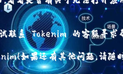 当你遇到 Tokenim 无法打开的问题时，可以尝试以下几种方法来解决：

### 1. 检查网络连接
确保你的设备连接到互联网。有时候，网络问题可能导致应用无法正常打开。

### 2. 更新应用程序
检查 Tokenim 是否有可用的更新版本。如果有，尝试更新到最新版本，因为最新版本可能修复了已知的错误。

### 3. 清除缓存
在设备的设置中找到 Tokenim 应用，尝试清除缓存和数据。请注意，这可能会导致需要重新登录你的帐户。

### 4. 重启设备
有时候，简单的重启设备可能解决一些临时的问题。

### 5. 重新安装应用
如果以上方法都无效，你可以尝试卸载 Tokenim 应用，然后重新从官方渠道下载安装。

### 6. 检查系统要求
确保你的设备满足 Tokenim 的系统要求。有时，操作系统的版本过旧可能导致不兼容。

### 7. 查找帮助文档
访问 Tokenim 的官方网站或帮助文档，看看是否有关于无法打开应用的常见问题解答。

### 8. 联系客服
如果以上步骤都未能解决问题，可以尝试联系 Tokenim 的客服寻求帮助，他们可能提供更专业的建议。

希望这些方法能帮助你顺利打开 Tokenim！如果还有其他问题，请随时询问。