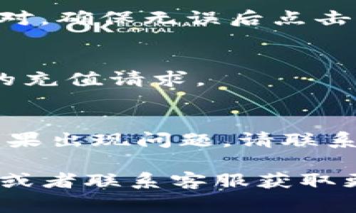 在Tokenim平台上充能量的步骤可以根据具体的操作界面和平台政策有所不同。通常情况下，您可以按照以下步骤进行充能量：

步骤一：登录您的Tokenim账户
首先，打开Tokenim的官方网站或者应用程序，输入您的用户名和密码进行登录。如果您是新用户，请先注册一个账户。

步骤二：找到充值或充能量的选项
登录成功后，浏览页面上的菜单或工具栏，寻找“充值”、“充能量”或者“账户管理”等相关选项。通常这些选项会在用户的个人中心或者钱包设置中。

步骤三：选择充值方式
在充值选项中，您可能会看到多种支付方式可供选择，比如信用卡、借记卡、数字货币或第三方支付平台（如PayPal）。选择您方便的方式进行充值。

步骤四：输入充值金额
在您选择了支付方式后，输入您想要充值的金额。请查看相关的充值限额以及手续费信息，确保您的充值金额符合相关要求。

步骤五：确认支付信息
在输入金额后，系统可能会要求您确认充值信息，包括充值金额、支付方式等。请仔细核对，确保无误后点击确认。

步骤六：完成支付
根据您选择的支付方式，系统将引导您进行支付。完成支付后，请耐心等待系统处理您的充值请求。

步骤七：查看充值状态
充值完成后，您可以在账户余额或充能量的相关页面查看您的充值状态和可用能量。如果出现问题，请联系客户服务。

以上步骤是一般性的指导，具体情况可能会有所不同，建议您查阅Tokenim的官方网站或者联系客服获取更准确的信息。如果您在充值过程中遇到任何问题，建议及时寻求客服支持以解决问题。